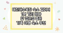 대천해수욕장 숙소 걸어서 1분 거리 바다 앞 접근성 좋은 가족 여행 숙소 추천