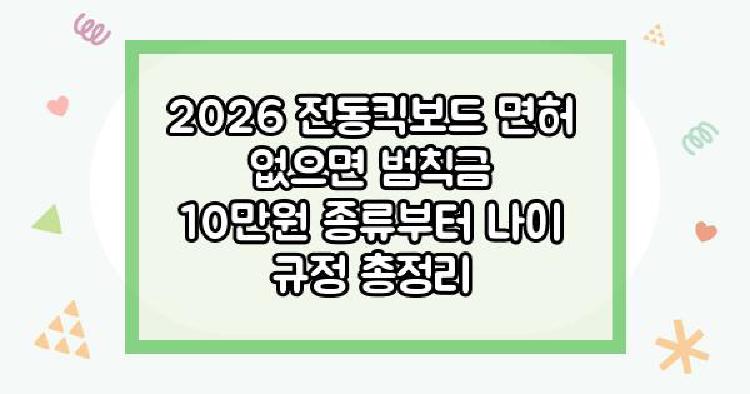 2026 전동킥보드 면허 없으면 범칙금 10만원 종류부터 나이 규정 총정리