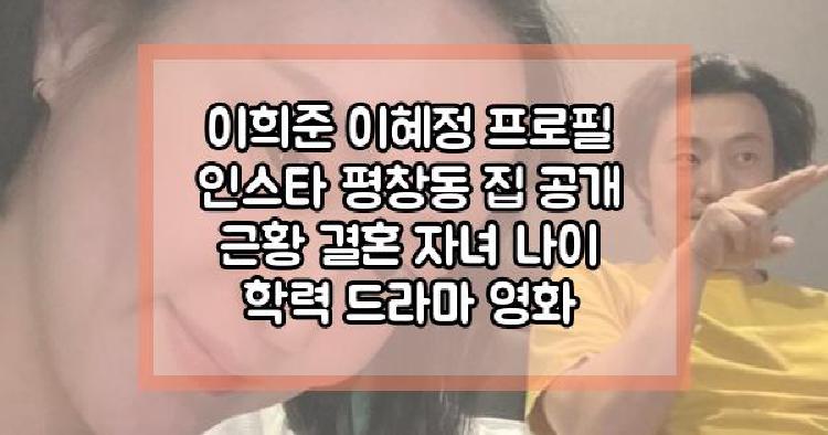 이희준 이혜정 프로필 인스타 평창동 집 공개 근황 결혼 자녀 나이 학력 드라마 영화