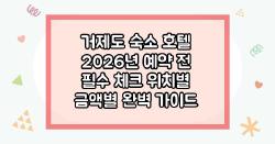 거제도 숙소 호텔 2026년 예약 전 필수 체크 위치별 금액별 완벽 가이드