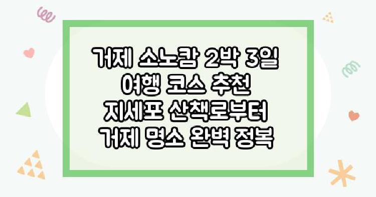 거제 소노캄 2박 3일 여행 코스 추천