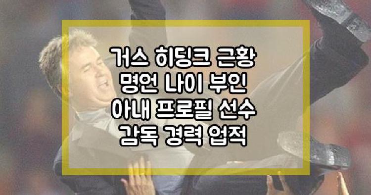 거스 히딩크 근황 명언 나이 부인 아내 프로필 선수 감독 경력 업적