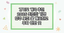 경기도 계곡 추천 2026 최신판 가평 양주 포천 물 깨끗하고 주차 편한 곳