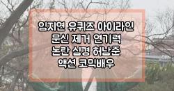 임지연 유퀴즈 아이라인 문신 제거 연기력 논란 심경 허남준 액션 코믹배우 한예종 패션테러리스트