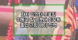 재시 인스타 프로필 이동국 딸 명문대 최우등 졸업 근황 나이 학력