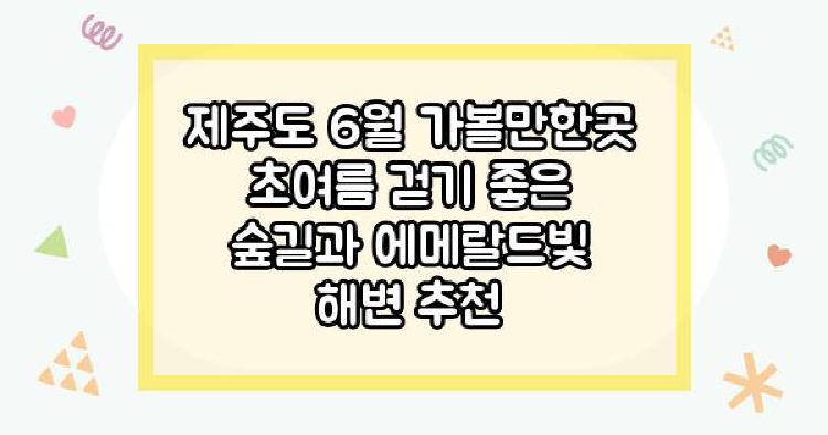 제주도 6월 가볼만한곳 초여름