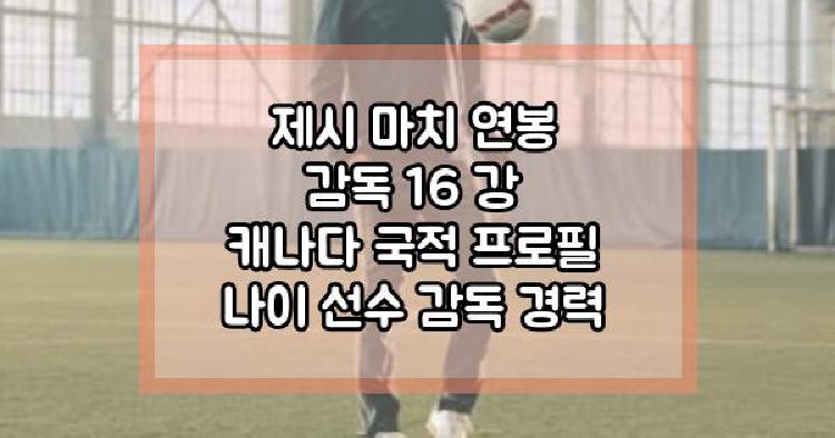 제시 마치 연봉 감독 16 강 캐나다 국적 프로필 나이 선수 감독 경력