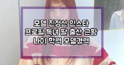 모델 진정선 인스타 프로필 득녀 딸 출산 근황 나이 학력 모델경력