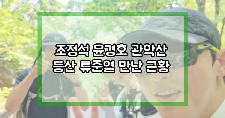 조정석 윤경호 관악산 등산 류준열 만난 근황