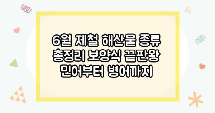 6월 제철 해산물 종류 총정리