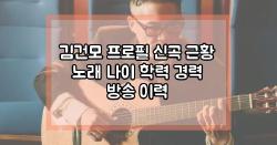 김건모 프로필 신곡 근황 노래 나이 학력 경력 방송 이력