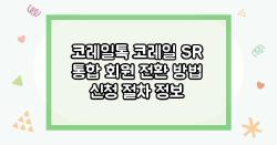 코레일톡 코레일 SR 통합 회원 전환 방법 신청 절차 정보