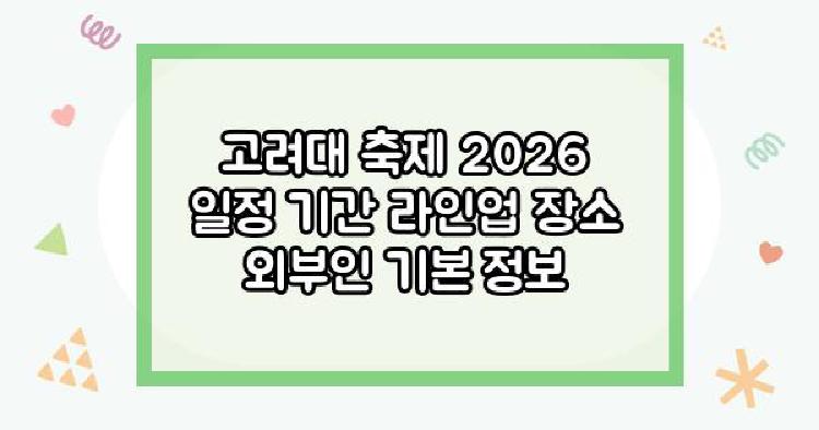 고려대 축제 2026 일정 기간 라인업 장소 외부인 기본 정보