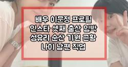 배우 이문정 프로필 인스타 셋째 출산 임박 성유리 순산 기원 근황 나이 남편 직업