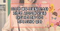 이수경 배우 프로필 인스타 피부병 사업실패 우울증 대인기피 근황 나이 학력 드라마 영화