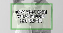 이민우 부동산 계약서 공개 와이프 이아미 자녀 직업 국적