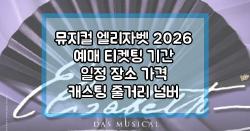 뮤지컬 엘리자벳 2026 예매 티켓팅 기간 일정 장소 가격 캐스팅 줄거리 넘버