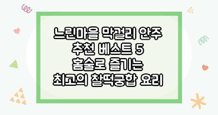 느린마을 막걸리 안주 추천 베스트 5