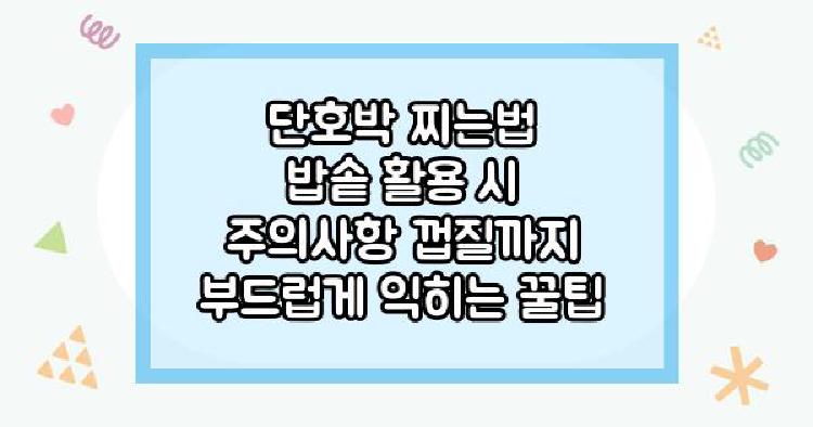 단호박 찌는법 밥솥 활용 시 주의사항 껍질까지 부드럽게 익히는 꿀팁