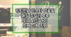 링링언니 인스타 프로필 매장 쥬얼리 루루 위치 시간 나이 학력 이력 직업