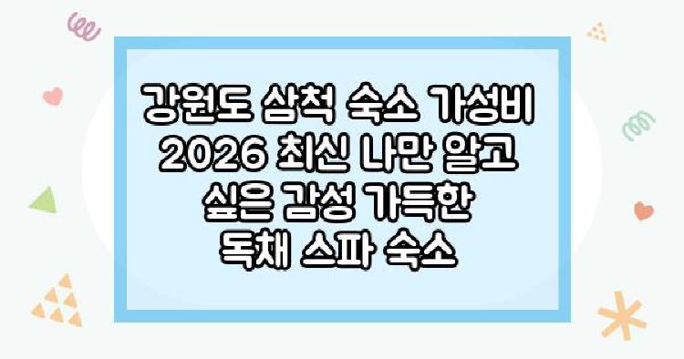강원도 삼척 숙소 가성비 2026 최신 나만 알고 싶은 감성 가득한 독채 스파 숙소